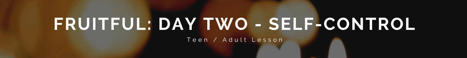 Banner showing blurred lights in the background with words overlayed saying Fruitful: Day Two - Self-control Teen/Adult Lesson