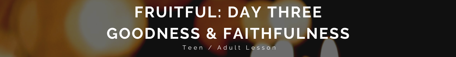 Auto-generated description: A thematic banner reads, Fruitful: Day Three Goodness & Faithfulness Teen / Adult Lesson, set against a blurred lights background.